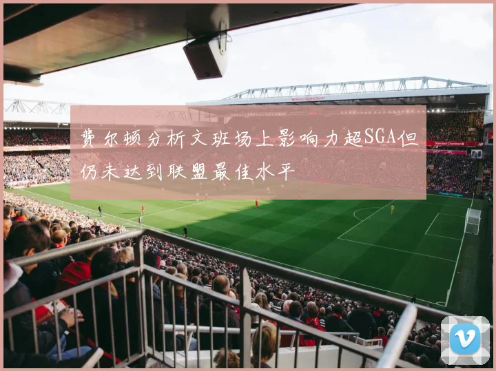 费尔顿分析文班场上影响力超SGA但仍未达到联盟最佳水平