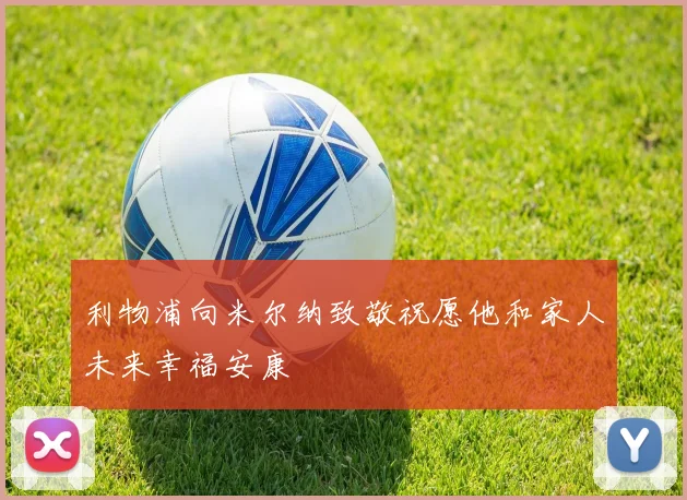 利物浦向米尔纳致敬祝愿他和家人未来幸福安康