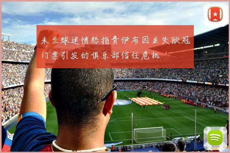 米兰球迷愤怒指责伊布因丢失欧冠门票引发的俱乐部信任危机