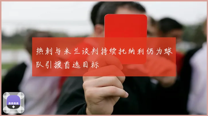 热刺与米兰谈判持续托纳利仍为球队引援首选目标